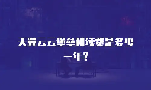 天翼云云堡垒机续费是多少一年？