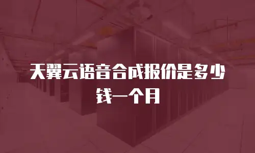 天翼云语音合成报价是多少钱一个月