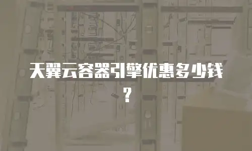 天翼云容器引擎优惠多少钱？