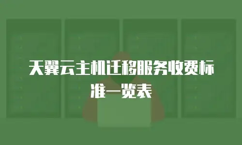 天翼云主机迁移服务收费标准一览表