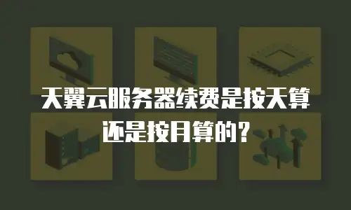 天翼云服务器续费是按天算还是按月算的？