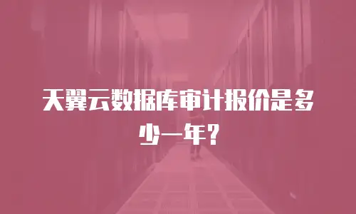 天翼云数据库审计报价是多少一年？