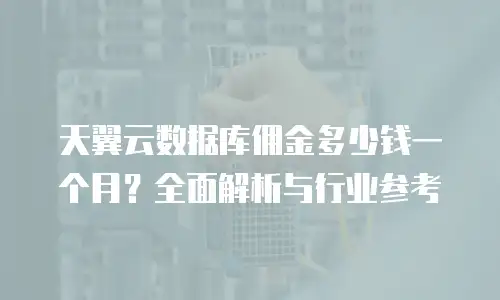 天翼云数据库佣金多少钱一个月？全面解析与行业参考