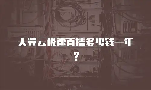 天翼云极速直播多少钱一年？