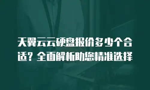 天翼云云硬盘报价多少个合适？全面解析助您精准选择