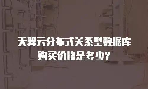 天翼云分布式关系型数据库购买价格是多少？