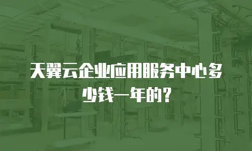 天翼云企业应用服务中心多少钱一年的？