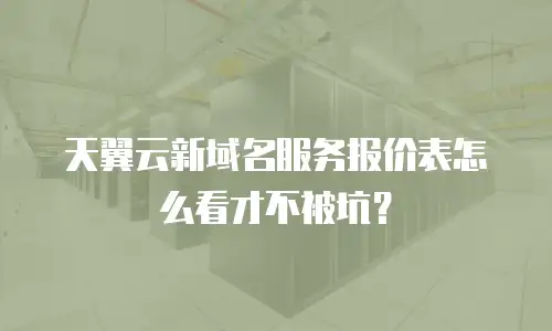 天翼云新域名服务报价表怎么看才不被坑？