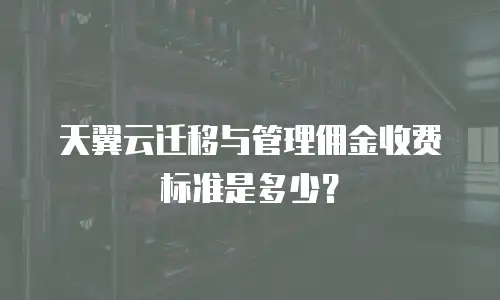 天翼云迁移与管理佣金收费标准是多少？