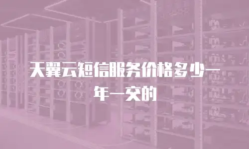 天翼云短信服务价格多少一年一交的