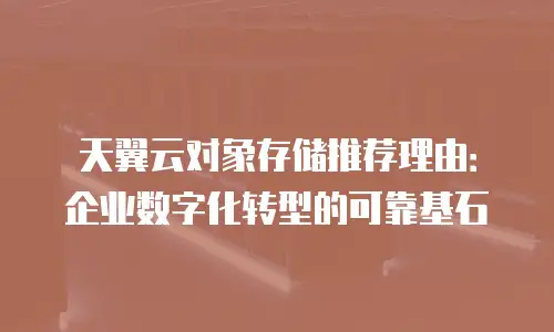 天翼云对象存储推荐理由：企业数字化转型的可靠基石