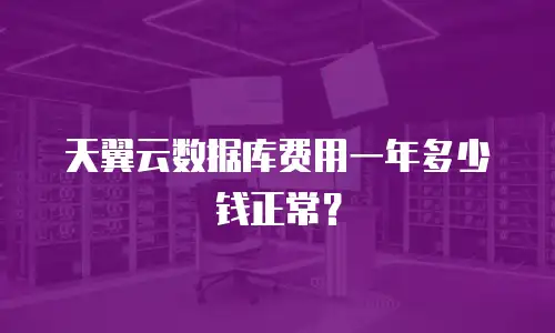 天翼云数据库费用一年多少钱正常？