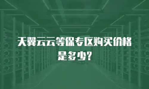 天翼云云等保专区购买价格是多少？