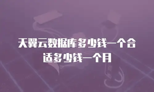 天翼云数据库多少钱一个合适多少钱一个月