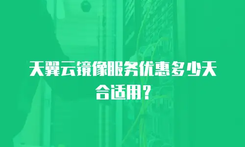 天翼云镜像服务优惠多少天合适用？