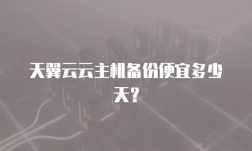 天翼云云主机备份便宜多少天？