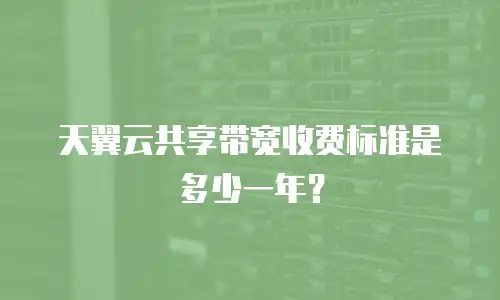 天翼云共享带宽收费标准是多少一年？