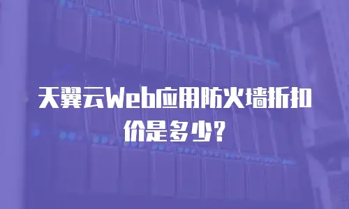 天翼云Web应用防火墙折扣价是多少？