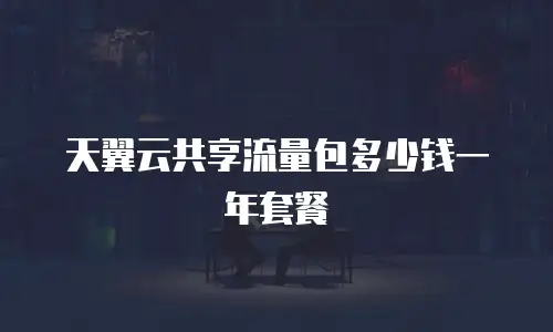 天翼云共享流量包多少钱一年套餐