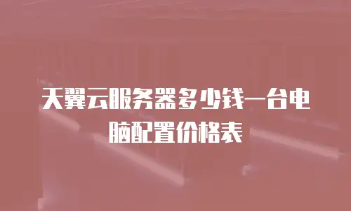 天翼云服务器多少钱一台电脑配置价格表