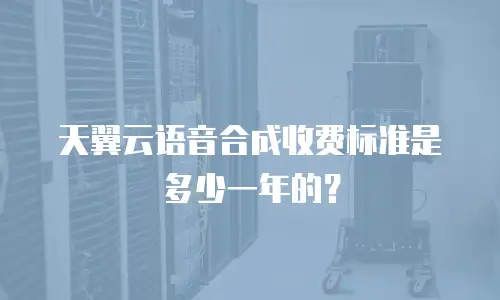 天翼云语音合成收费标准是多少一年的？