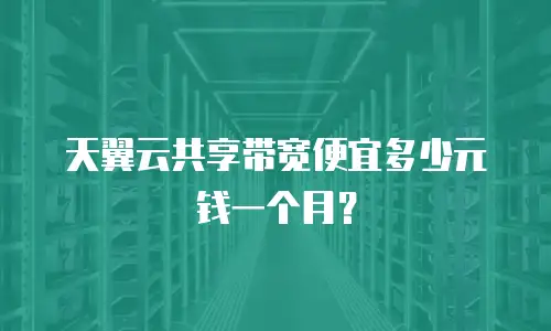 天翼云共享带宽便宜多少元钱一个月？