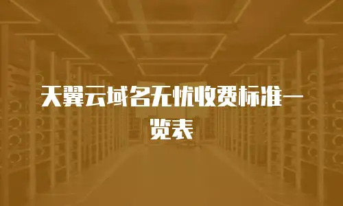 天翼云域名无忧收费标准一览表