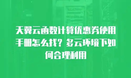 天翼云函数计算优惠券使用手册怎么找？多云环境下如何合理利用