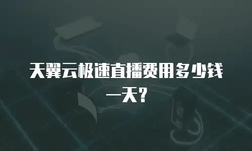 天翼云极速直播费用多少钱一天？