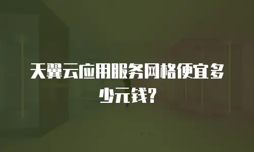 天翼云应用服务网格便宜多少元钱？