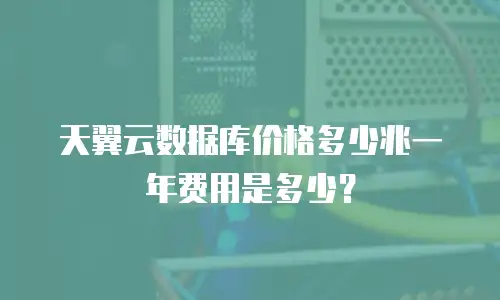 天翼云数据库价格多少兆一年费用是多少？