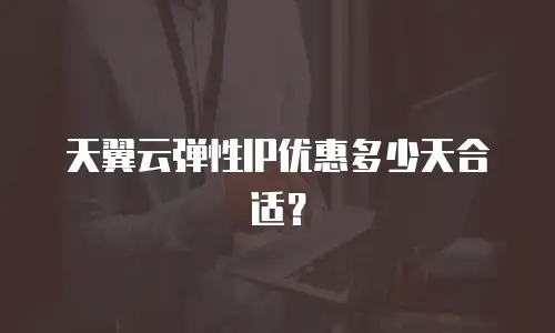 天翼云弹性IP优惠多少天合适？