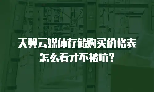 天翼云媒体存储购买价格表怎么看才不被坑？