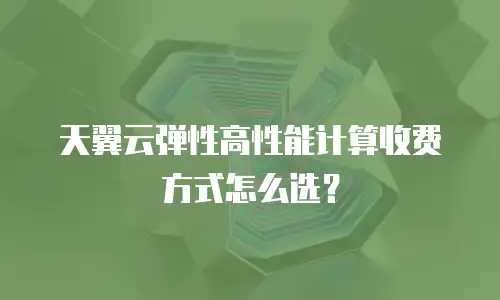天翼云弹性高性能计算收费方式怎么选？