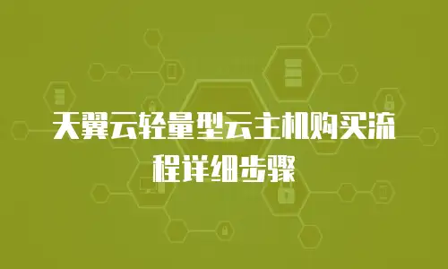 天翼云轻量型云主机购买流程详细步骤