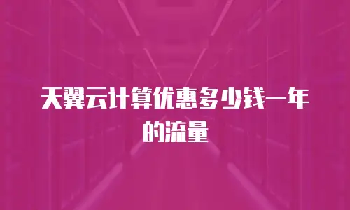 天翼云计算优惠多少钱一年的流量