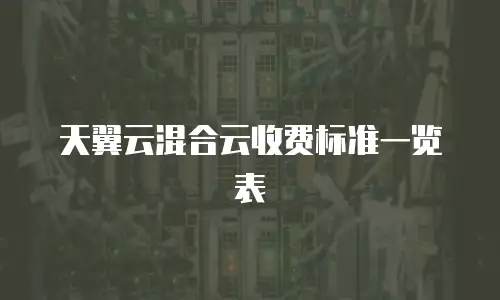 天翼云混合云收费标准一览表