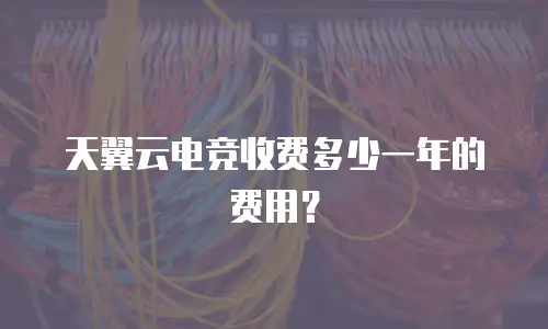 天翼云电竞收费多少一年的费用？