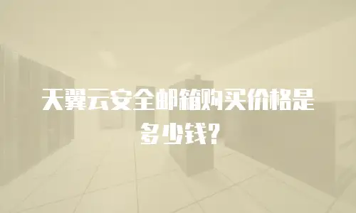 天翼云安全邮箱购买价格是多少钱？