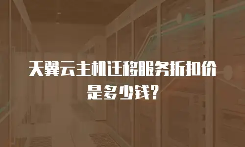 天翼云主机迁移服务折扣价是多少钱？