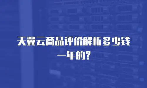 天翼云商品评价解析多少钱一年的？