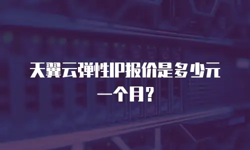 天翼云弹性IP报价是多少元一个月？