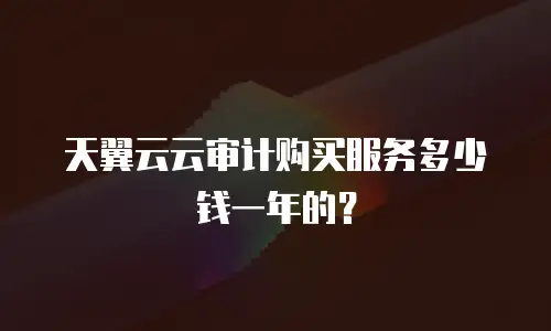 天翼云云审计购买服务多少钱一年的？