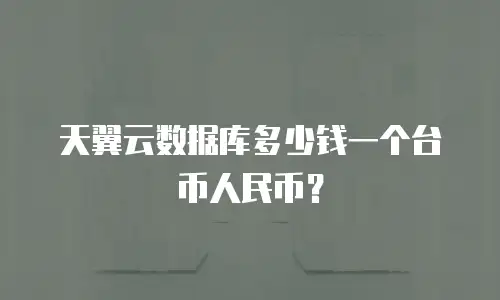 天翼云数据库多少钱一个台币人民币？
