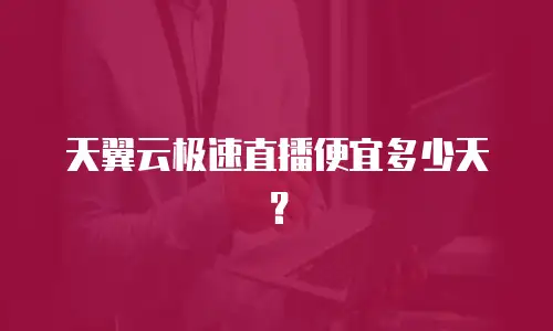 天翼云极速直播便宜多少天？