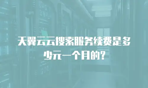 天翼云云搜索服务续费是多少元一个月的？