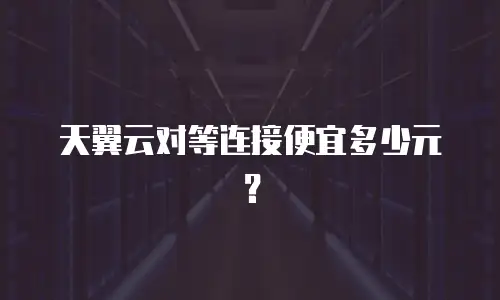 天翼云对等连接便宜多少元？