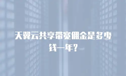 天翼云共享带宽佣金是多少钱一年？