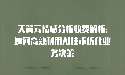 天翼云情感分析收费解析：如何高效利用AI技术优化业务决策