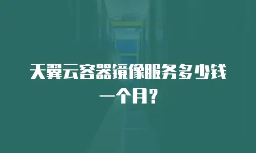 天翼云容器镜像服务多少钱一个月？